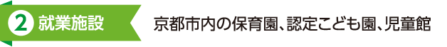 2.就業施設:京都市内の保育園、認定こども園、児童館