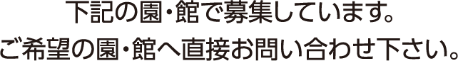 下記の園・館で募集しています。ご希望の園・館へ直接お問い合わせ下さい。